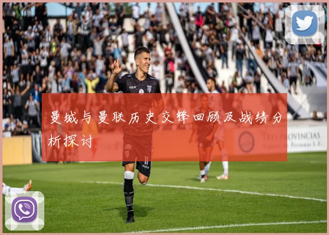 曼城与曼联历史交锋回顾及战绩分析探讨