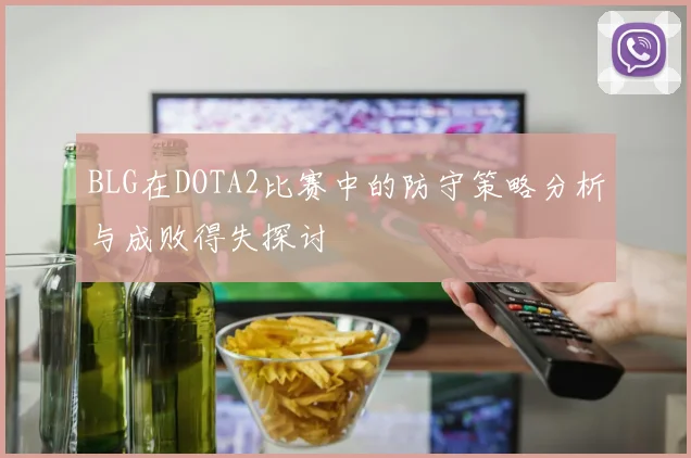 BLG在DOTA2比赛中的防守策略分析与成败得失探讨