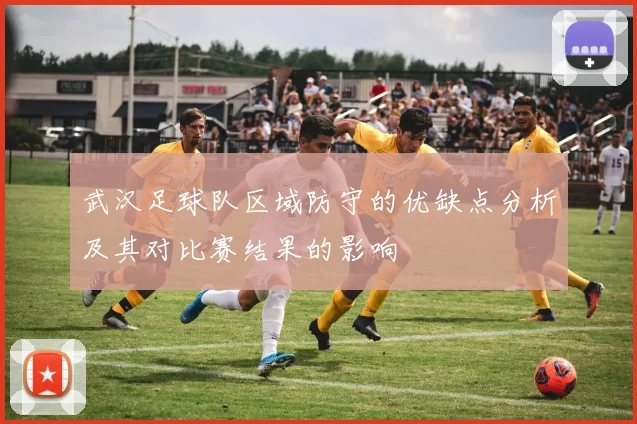 武汉足球队区域防守的优缺点分析及其对比赛结果的影响